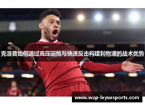克洛普如何通过高压逼抢与快速反击构建利物浦的战术优势