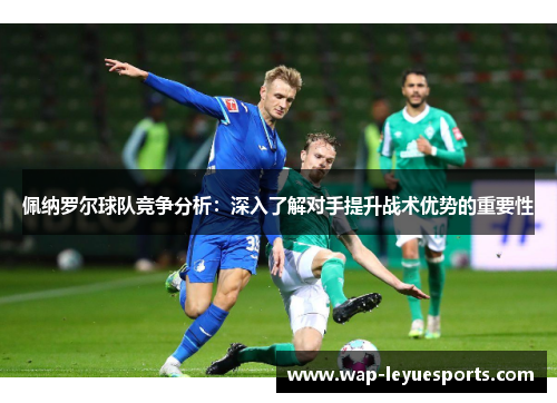 佩纳罗尔球队竞争分析：深入了解对手提升战术优势的重要性