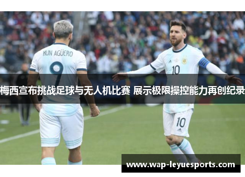 梅西宣布挑战足球与无人机比赛 展示极限操控能力再创纪录