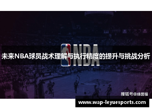 未来NBA球员战术理解与执行精度的提升与挑战分析