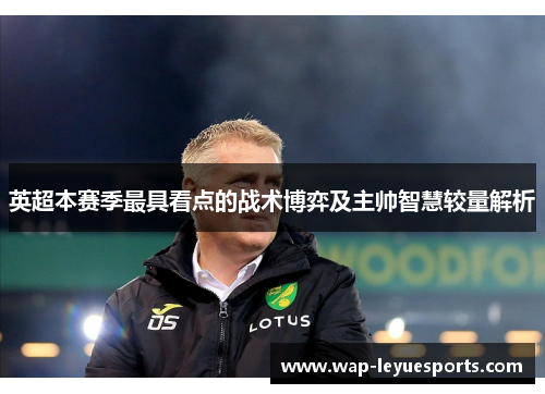 英超本赛季最具看点的战术博弈及主帅智慧较量解析