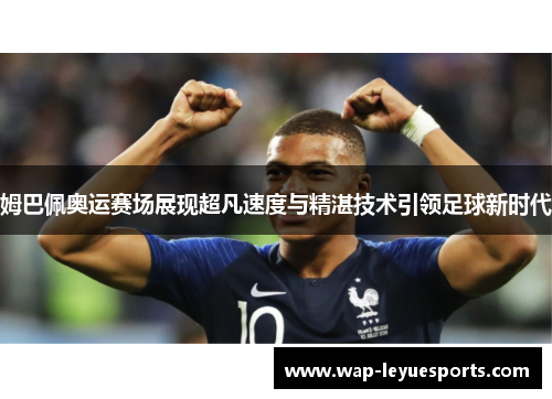 姆巴佩奥运赛场展现超凡速度与精湛技术引领足球新时代