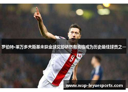罗伯特·莱万多夫斯基未获金球奖却依然有资格成为历史最佳球员之一