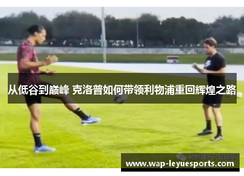 从低谷到巅峰 克洛普如何带领利物浦重回辉煌之路