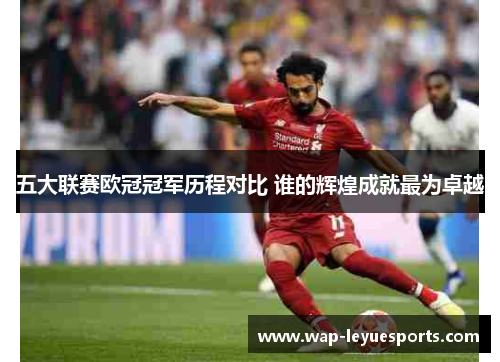 五大联赛欧冠冠军历程对比 谁的辉煌成就最为卓越