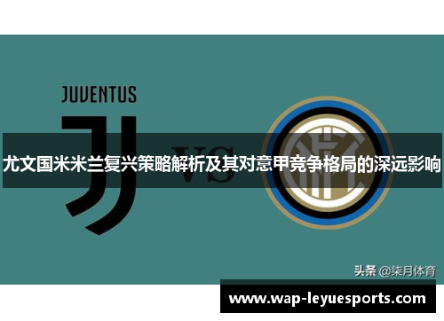 尤文国米米兰复兴策略解析及其对意甲竞争格局的深远影响