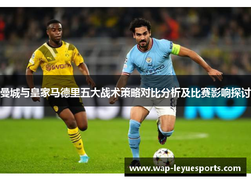 曼城与皇家马德里五大战术策略对比分析及比赛影响探讨