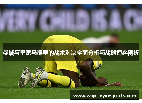 曼城与皇家马德里的战术对决全面分析与战略博弈剖析