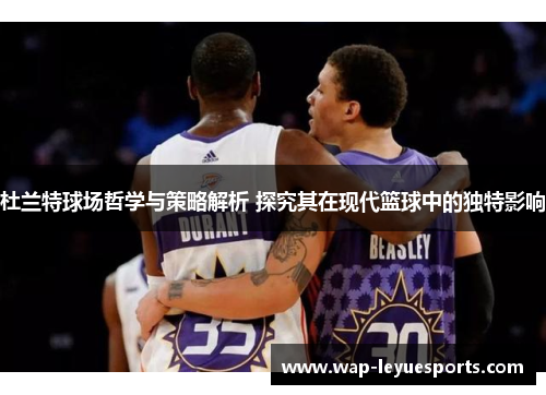 杜兰特球场哲学与策略解析 探究其在现代篮球中的独特影响