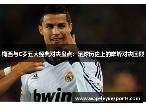 梅西与C罗五大经典对决盘点：足球历史上的巅峰对决回顾