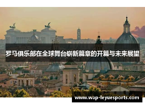 罗马俱乐部在全球舞台崭新篇章的开篇与未来展望
