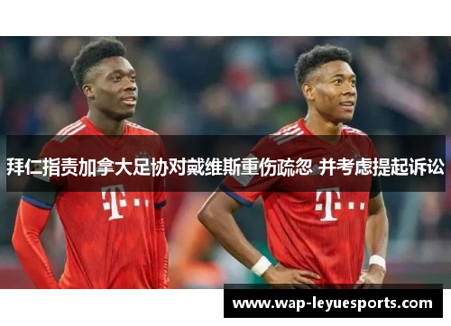 拜仁指责加拿大足协对戴维斯重伤疏忽 并考虑提起诉讼