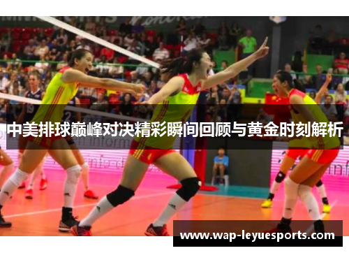 中美排球巅峰对决精彩瞬间回顾与黄金时刻解析
