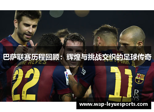 巴萨联赛历程回顾：辉煌与挑战交织的足球传奇