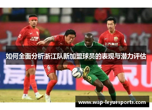 如何全面分析浙江队新加盟球员的表现与潜力评估