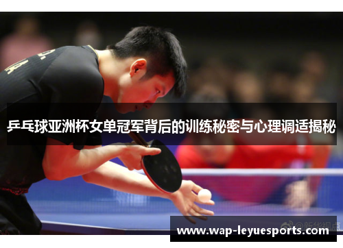 乒乓球亚洲杯女单冠军背后的训练秘密与心理调适揭秘