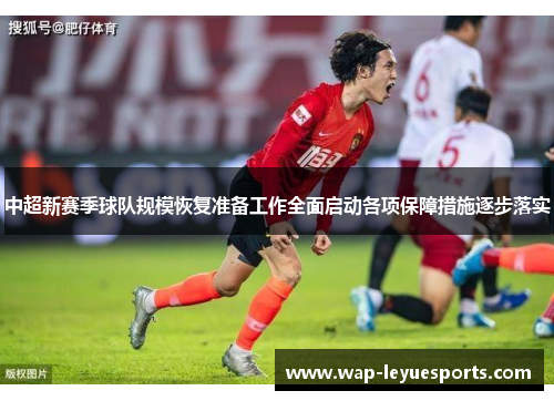 中超新赛季球队规模恢复准备工作全面启动各项保障措施逐步落实