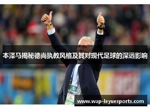 本泽马揭秘德尚执教风格及其对现代足球的深远影响