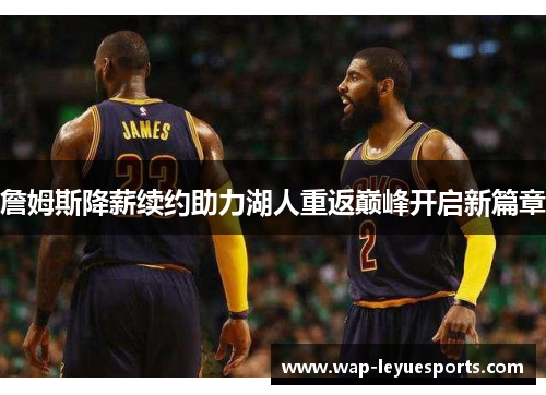 詹姆斯降薪续约助力湖人重返巅峰开启新篇章