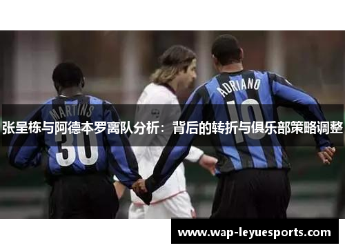 张呈栋与阿德本罗离队分析：背后的转折与俱乐部策略调整