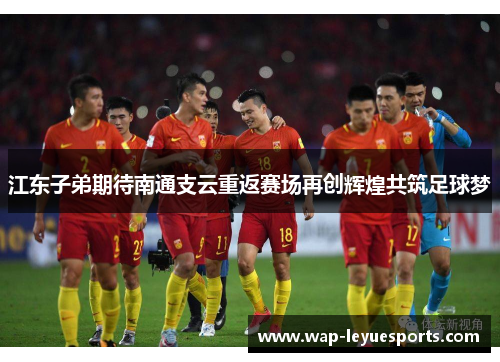 江东子弟期待南通支云重返赛场再创辉煌共筑足球梦