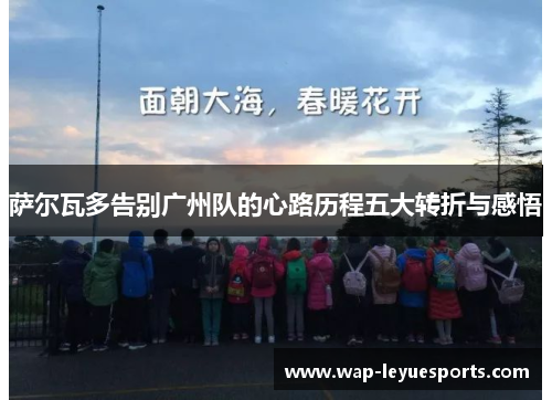 萨尔瓦多告别广州队的心路历程五大转折与感悟