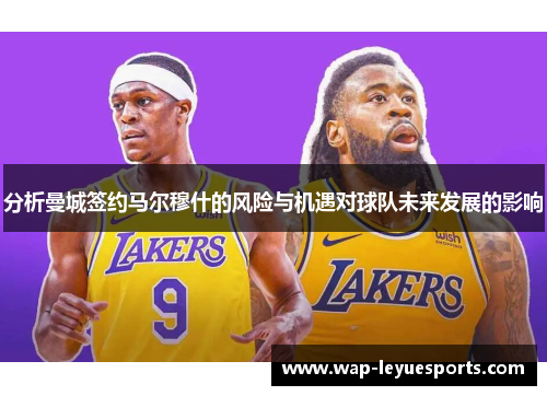 分析曼城签约马尔穆什的风险与机遇对球队未来发展的影响