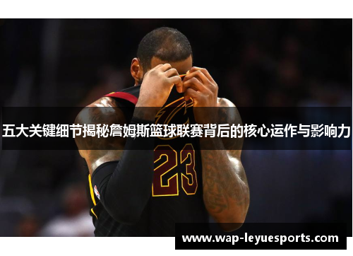 五大关键细节揭秘詹姆斯篮球联赛背后的核心运作与影响力