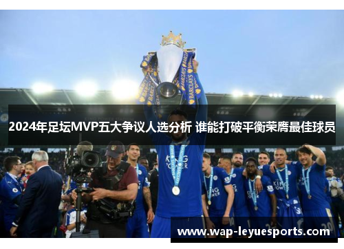 2024年足坛MVP五大争议人选分析 谁能打破平衡荣膺最佳球员
