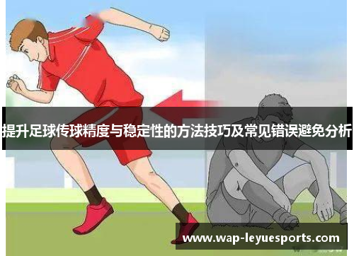 提升足球传球精度与稳定性的方法技巧及常见错误避免分析