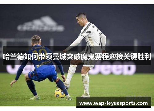 哈兰德如何带领曼城突破魔鬼赛程迎接关键胜利
