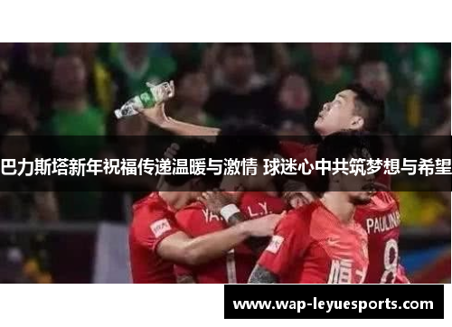巴力斯塔新年祝福传递温暖与激情 球迷心中共筑梦想与希望