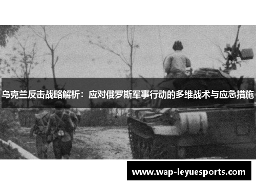 乌克兰反击战略解析：应对俄罗斯军事行动的多维战术与应急措施