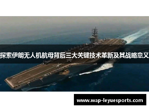 探索伊朗无人机航母背后三大关键技术革新及其战略意义