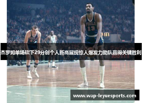 杰罗姆单场砍下29分创个人新高展现惊人爆发力助队赢得关键胜利