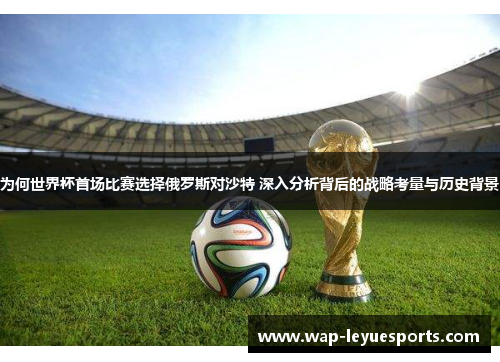 为何世界杯首场比赛选择俄罗斯对沙特 深入分析背后的战略考量与历史背景