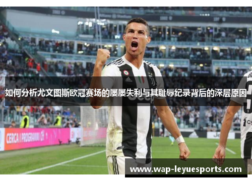 如何分析尤文图斯欧冠赛场的屡屡失利与其耻辱纪录背后的深层原因