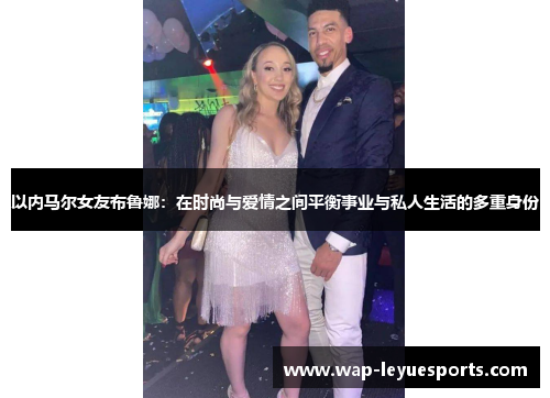 以内马尔女友布鲁娜：在时尚与爱情之间平衡事业与私人生活的多重身份