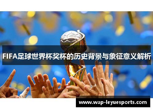 FIFA足球世界杯奖杯的历史背景与象征意义解析