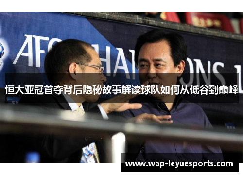 恒大亚冠首夺背后隐秘故事解读球队如何从低谷到巅峰