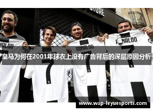 皇马为何在2001年球衣上没有广告背后的深层原因分析