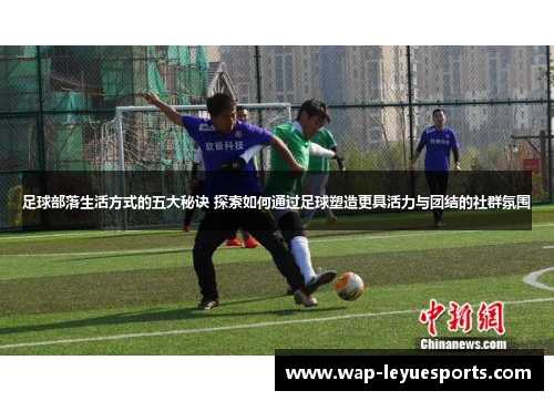 足球部落生活方式的五大秘诀 探索如何通过足球塑造更具活力与团结的社群氛围